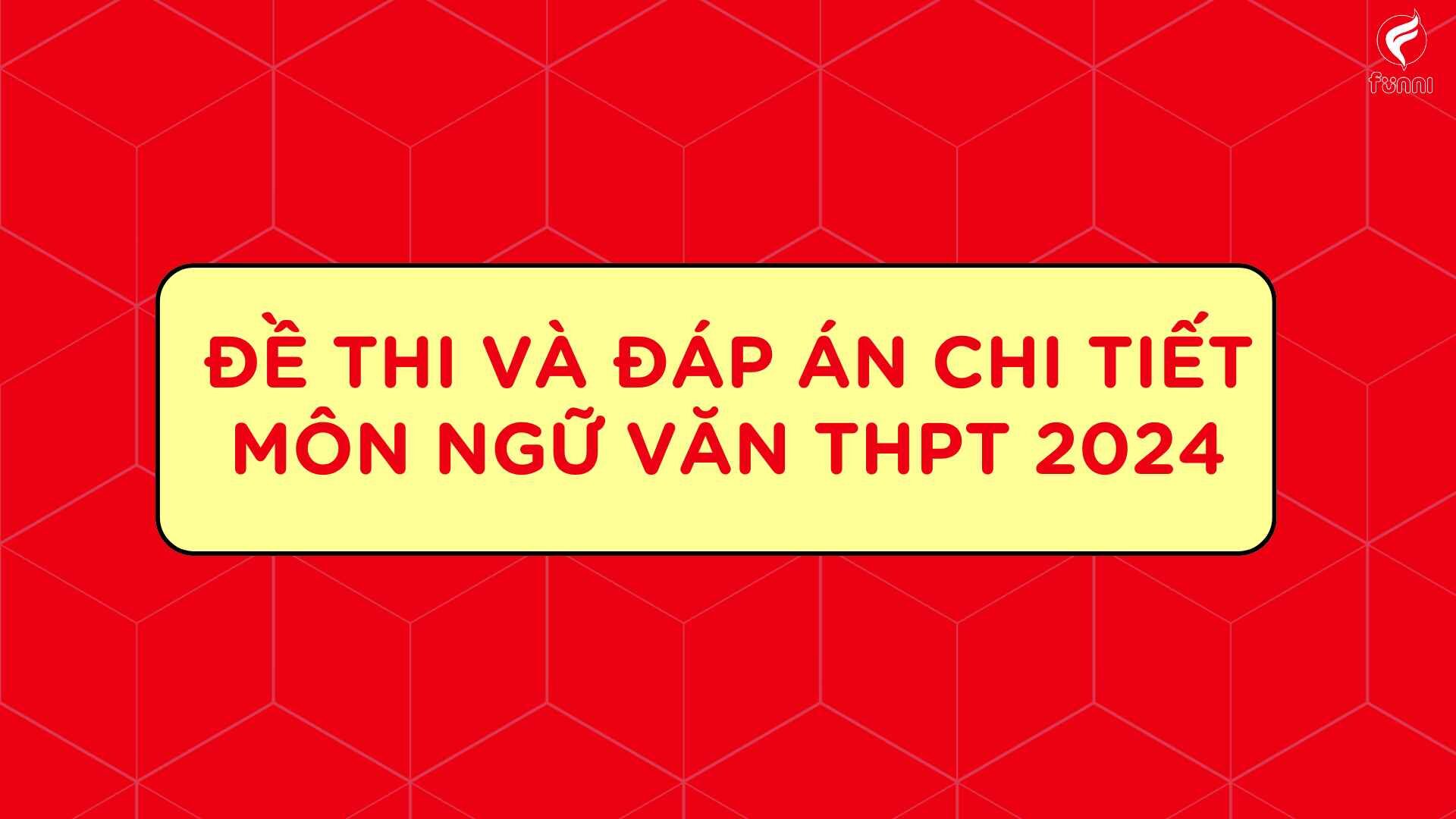 Đề thi và đáp án môn Ngữ văn thi THPT Quốc gia 2024